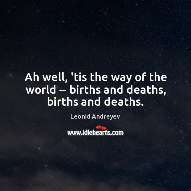 Ah well, ’tis the way of the world — births and deaths, births and deaths. Image