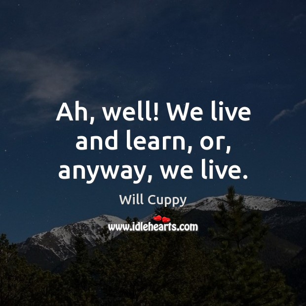 Ah, well! We live and learn, or, anyway, we live. Will Cuppy Picture Quote