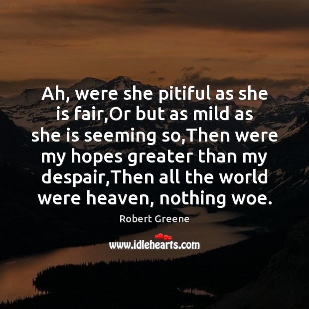 Ah, were she pitiful as she is fair,Or but as mild Robert Greene Picture Quote