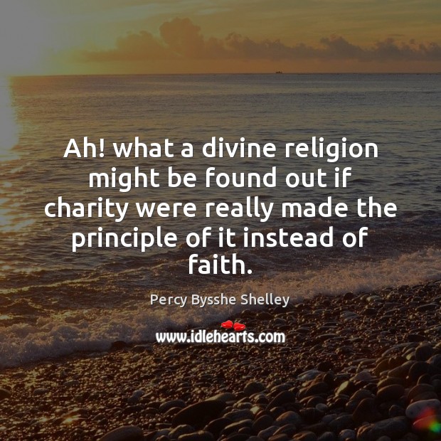 Ah! what a divine religion might be found out if charity were Percy Bysshe Shelley Picture Quote