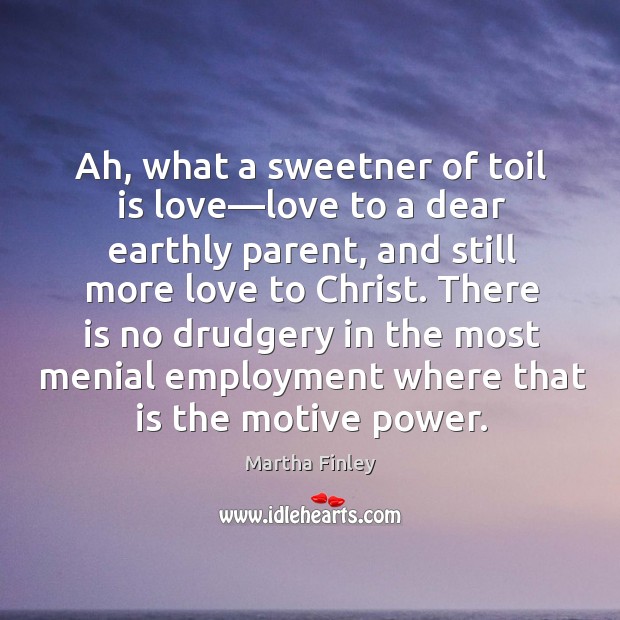 Ah, what a sweetner of toil is love—love to a dear Martha Finley Picture Quote