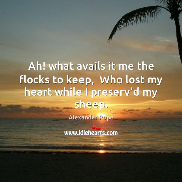 Ah! what avails it me the flocks to keep,  Who lost my heart while I preserv’d my sheep. Alexander Pope Picture Quote