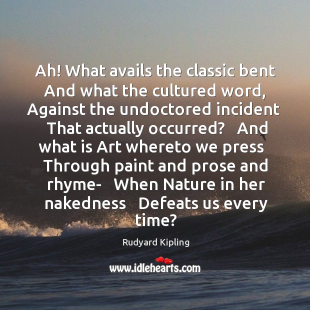 Ah! What avails the classic bent   And what the cultured word,   Against Rudyard Kipling Picture Quote