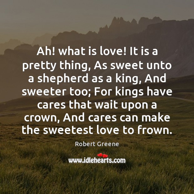 Ah! what is love! It is a pretty thing, As sweet unto Image