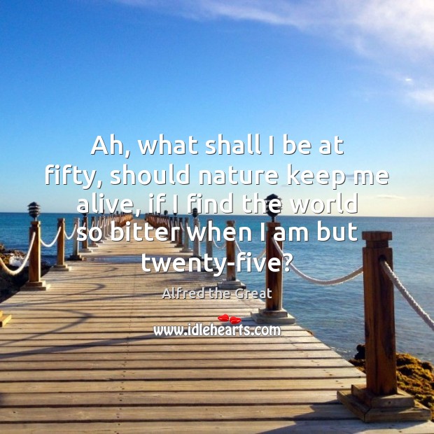 Ah, what shall I be at fifty, should nature keep me alive, Alfred the Great Picture Quote