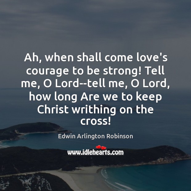Ah, when shall come love’s courage to be strong! Tell me, O Strong Quotes Image