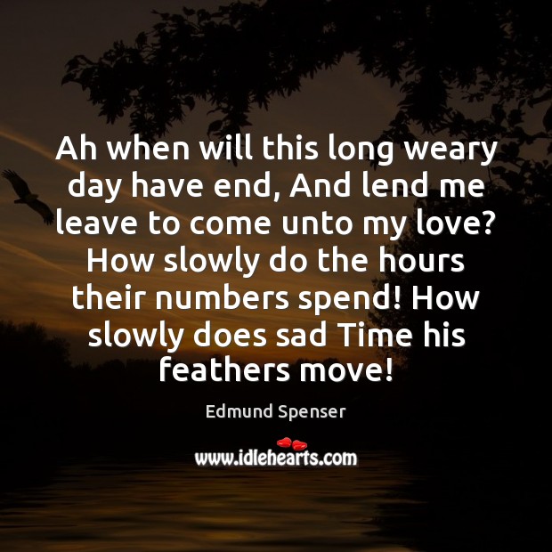 Ah when will this long weary day have end, And lend me Edmund Spenser Picture Quote