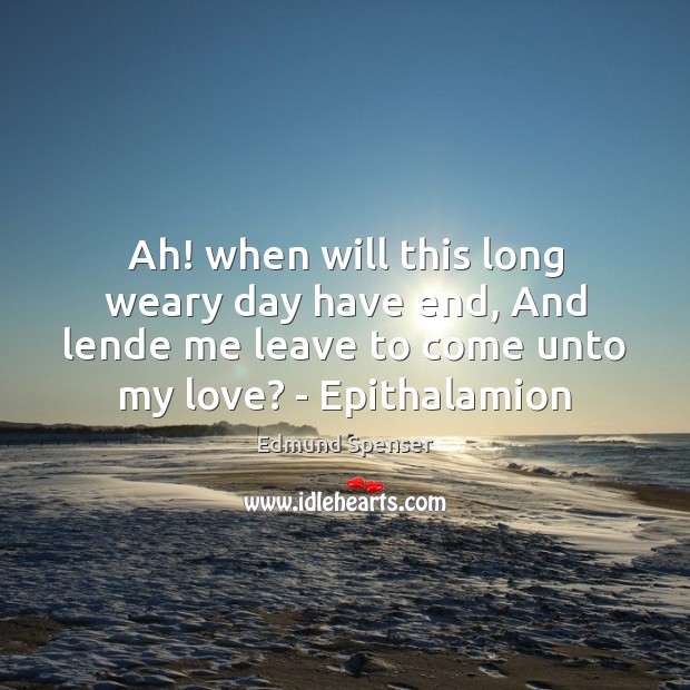 Ah! when will this long weary day have end, And lende me Edmund Spenser Picture Quote