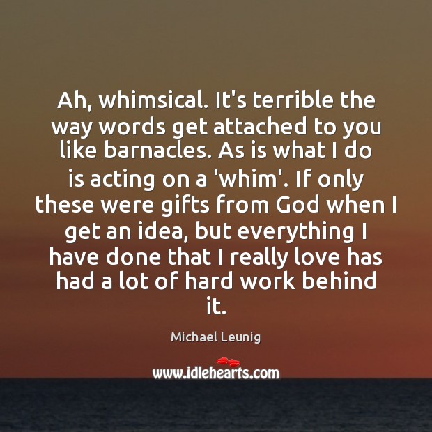 Ah, whimsical. It’s terrible the way words get attached to you like Michael Leunig Picture Quote