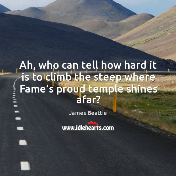 Ah, who can tell how hard it is to climb the steep where fame’s proud temple shines afar? James Beattie Picture Quote