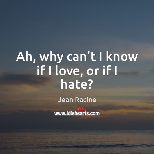 Ah, why can’t I know if I love, or if I hate? Jean Racine Picture Quote