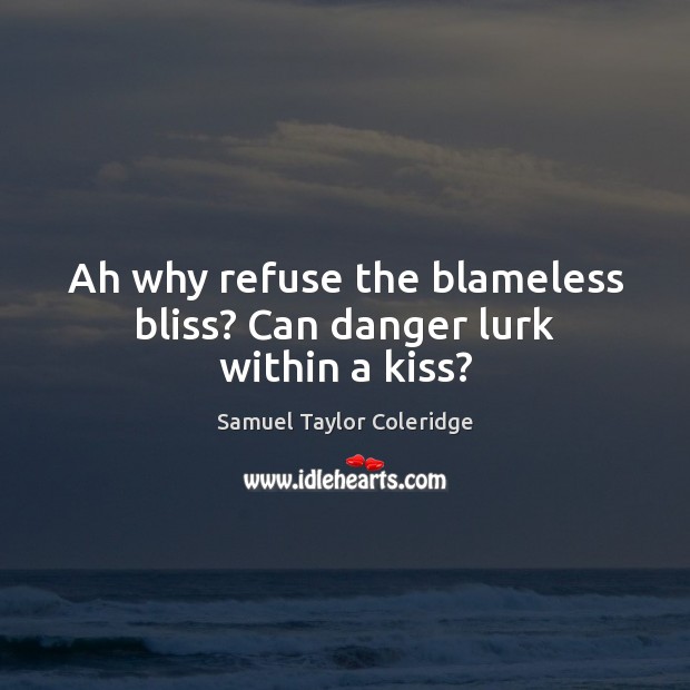 Ah why refuse the blameless bliss? Can danger lurk within a kiss? Samuel Taylor Coleridge Picture Quote