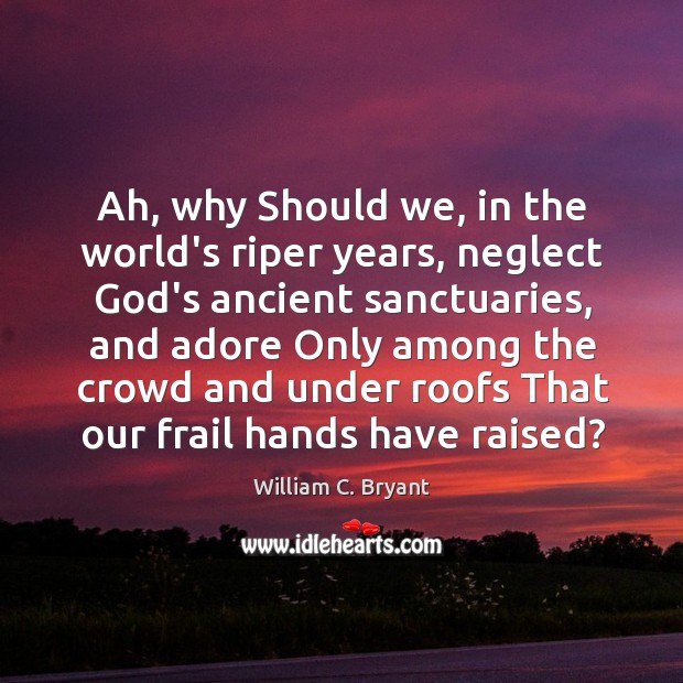 Ah, why Should we, in the world’s riper years, neglect God’s ancient William C. Bryant Picture Quote