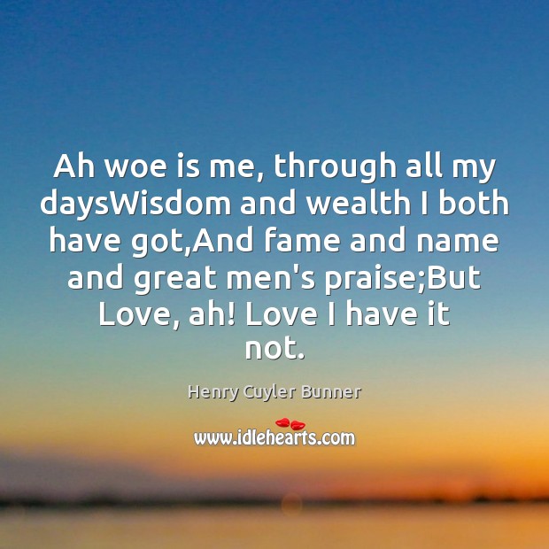 Ah woe is me, through all my daysWisdom and wealth I both Praise Quotes Image