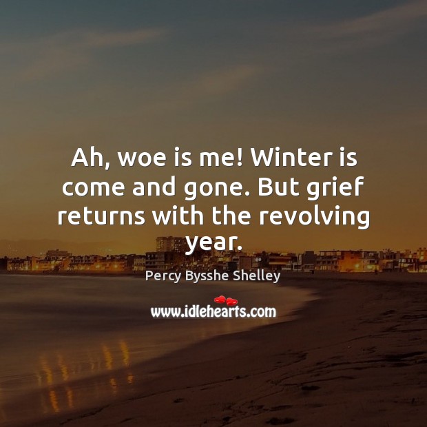 Ah, woe is me! Winter is come and gone. But grief returns with the revolving year. Percy Bysshe Shelley Picture Quote