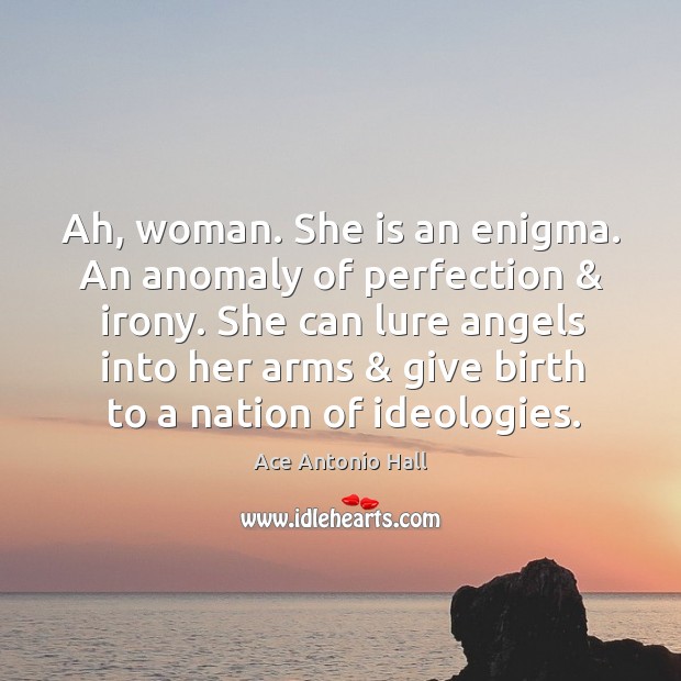 Ah, woman. She is an enigma. An anomaly of perfection & irony. She Ace Antonio Hall Picture Quote