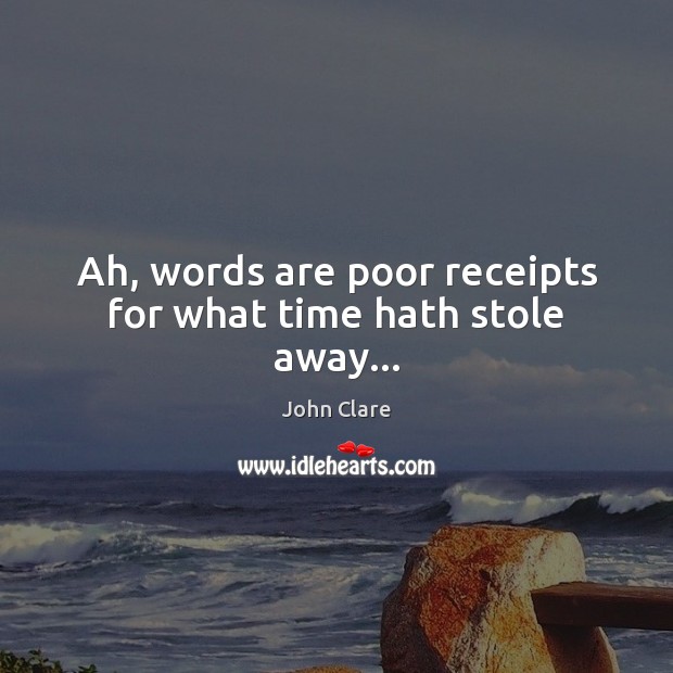 Ah, words are poor receipts for what time hath stole away… John Clare Picture Quote