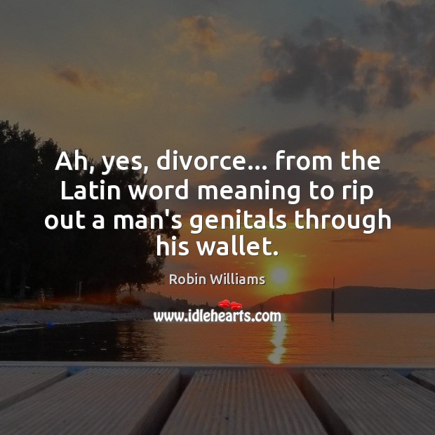 Ah, yes, divorce… from the Latin word meaning to rip out a Divorce Quotes Image