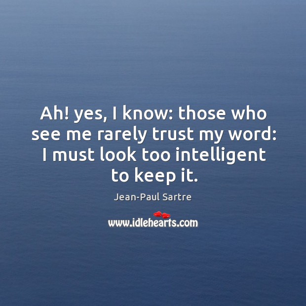 Ah! yes, I know: those who see me rarely trust my word: I must look too intelligent to keep it. Jean-Paul Sartre Picture Quote