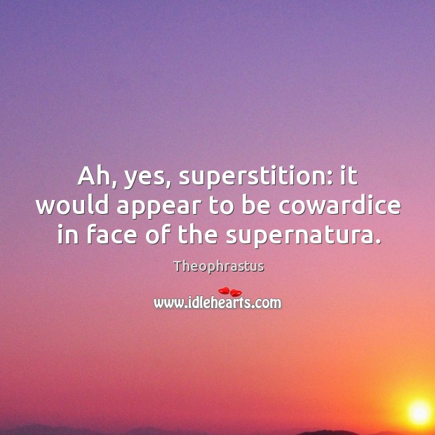 Ah, yes, superstition: it would appear to be cowardice in face of the supernatura. Theophrastus Picture Quote