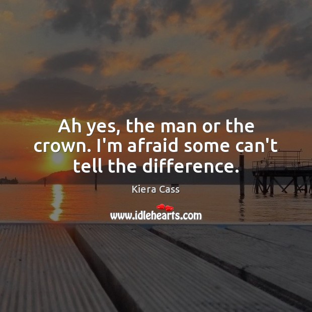 Ah yes, the man or the crown. I’m afraid some can’t tell the difference. Afraid Quotes Image