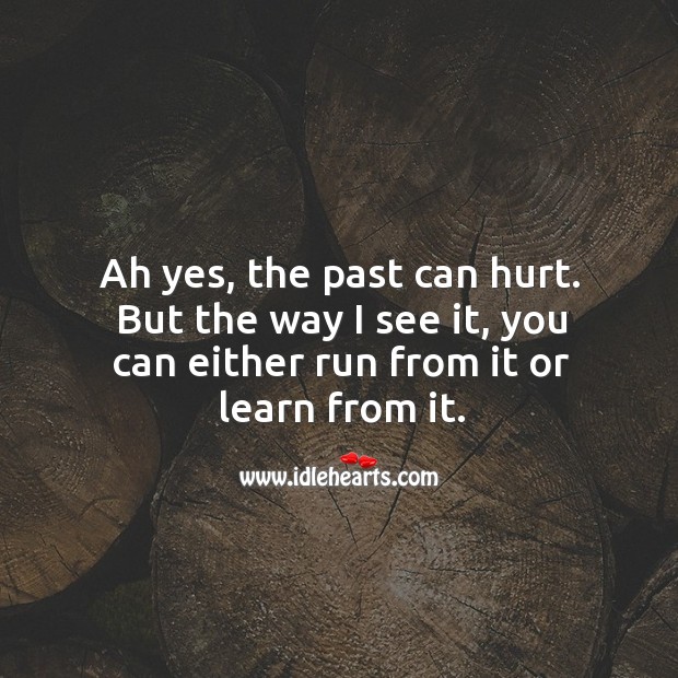 Ah yes, the past can hurt. But the way I see it, you can either run from it or learn from it. Hurt Quotes Image