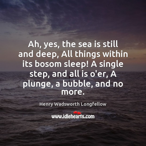 Ah, yes, the sea is still and deep, All things within its Sea Quotes Image
