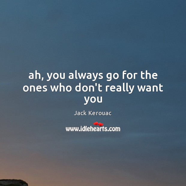Ah, you always go for the ones who don’t really want you Jack Kerouac Picture Quote
