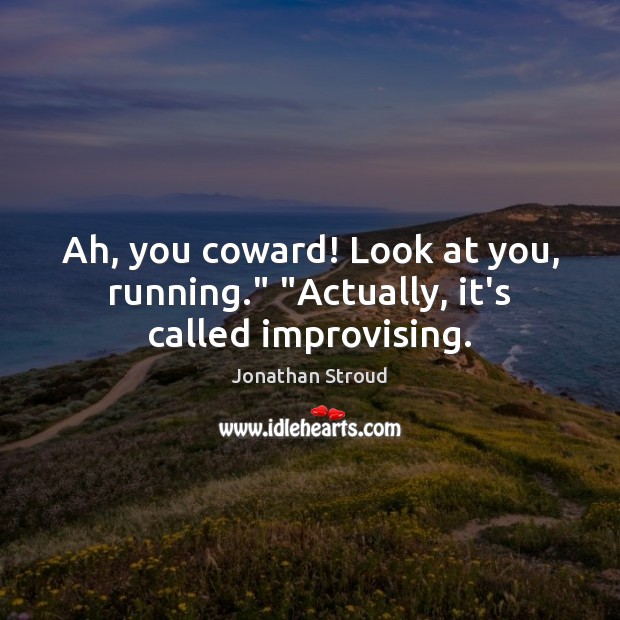 Ah, you coward! Look at you, running.” “Actually, it’s called improvising. Jonathan Stroud Picture Quote