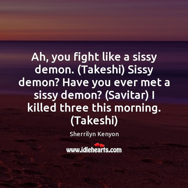 Ah, you fight like a sissy demon. (Takeshi) Sissy demon? Have you Sherrilyn Kenyon Picture Quote
