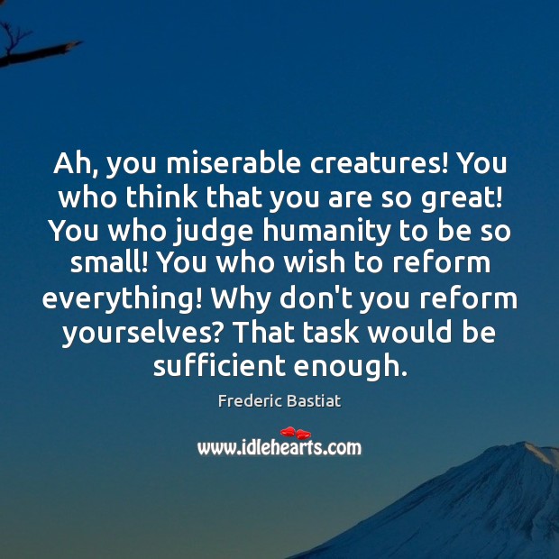 Ah, you miserable creatures! You who think that you are so great! Image