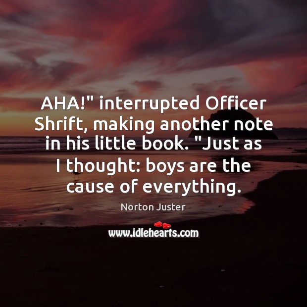 AHA!” interrupted Officer Shrift, making another note in his little book. “Just Image