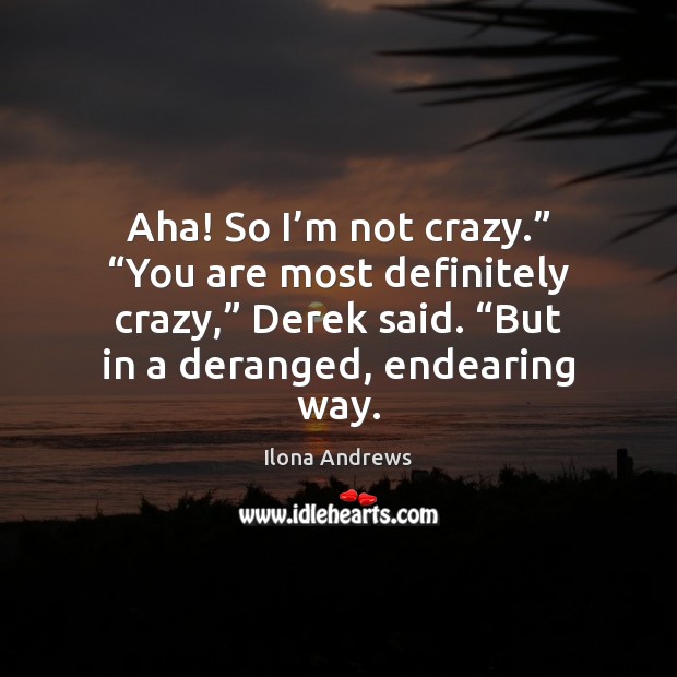 Aha! So I’m not crazy.” “You are most definitely crazy,” Derek Image