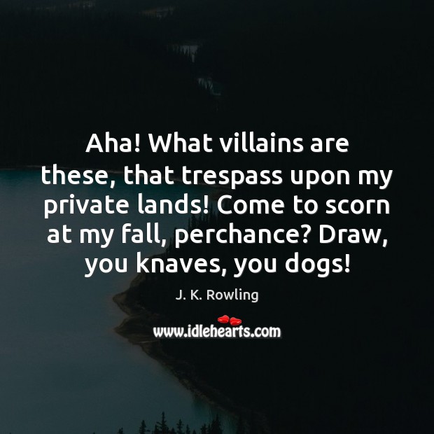 Aha! What villains are these, that trespass upon my private lands! Come J. K. Rowling Picture Quote