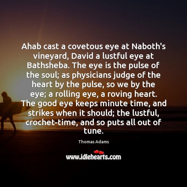 Ahab cast a covetous eye at Naboth’s vineyard, David a lustful eye Thomas Adams Picture Quote