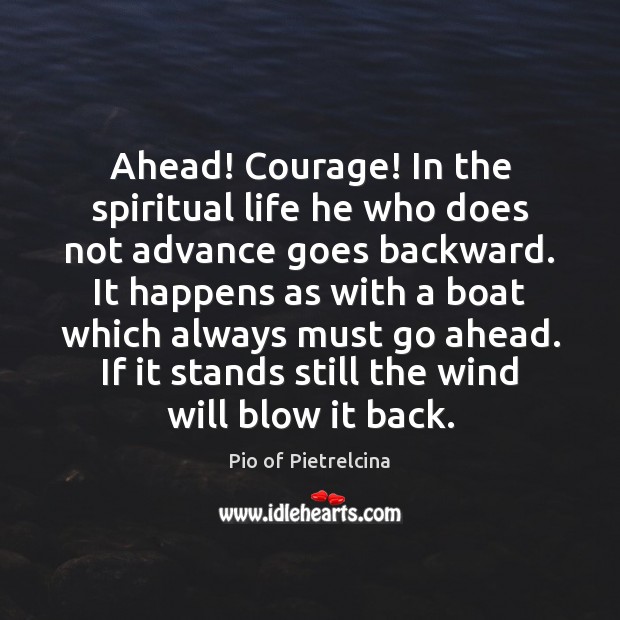 Ahead! Courage! In the spiritual life he who does not advance goes Pio of Pietrelcina Picture Quote