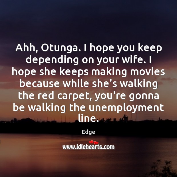 Ahh, Otunga. I hope you keep depending on your wife. I hope Edge Picture Quote