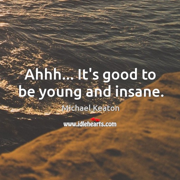 Ahhh… It’s good to be young and insane. Michael Keaton Picture Quote