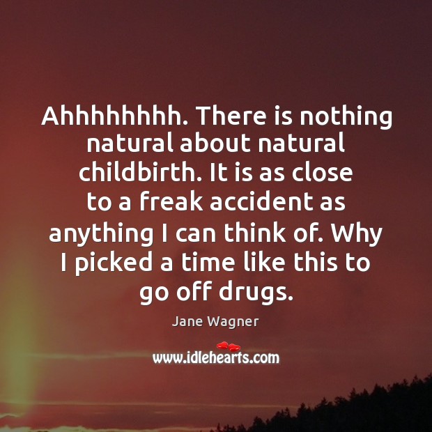 Ahhhhhhhh. There is nothing natural about natural childbirth. It is as close Jane Wagner Picture Quote