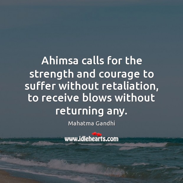 Ahimsa calls for the strength and courage to suffer without retaliation, to Image
