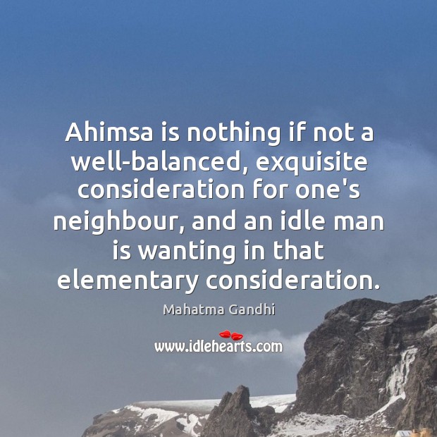 Ahimsa is nothing if not a well-balanced, exquisite consideration for one’s neighbour, 