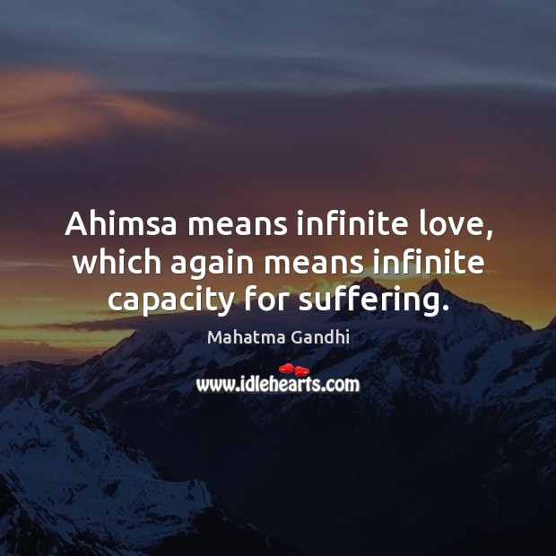 Ahimsa means infinite love, which again means infinite capacity for suffering. Mahatma Gandhi Picture Quote