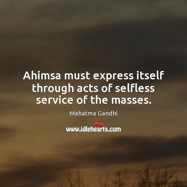 Ahimsa must express itself through acts of selfless service of the masses. 