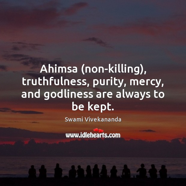 Ahimsa (non-killing), truthfulness, purity, mercy, and Godliness are always to be kept. Swami Vivekananda Picture Quote