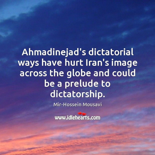 Ahmadinejad’s dictatorial ways have hurt Iran’s image across the globe and could Mir-Hossein Mousavi Picture Quote