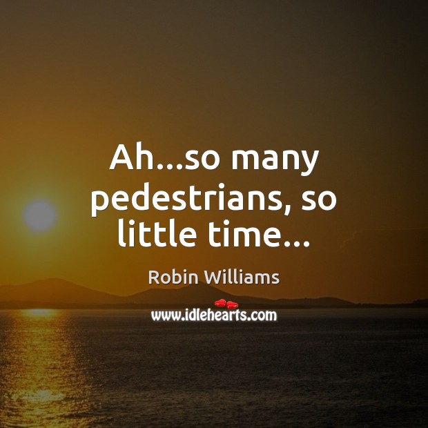 Ah…so many pedestrians, so little time… Robin Williams Picture Quote