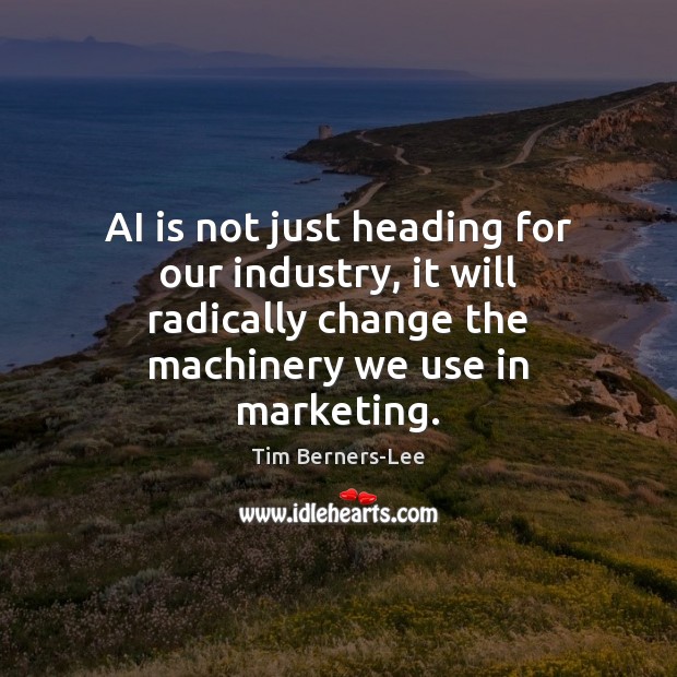 AI is not just heading for our industry, it will radically change Tim Berners-Lee Picture Quote