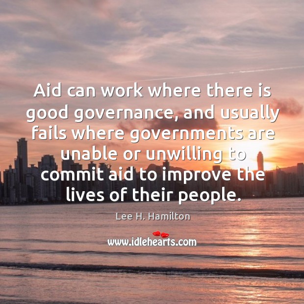Aid can work where there is good governance, and usually fails where Lee H. Hamilton Picture Quote