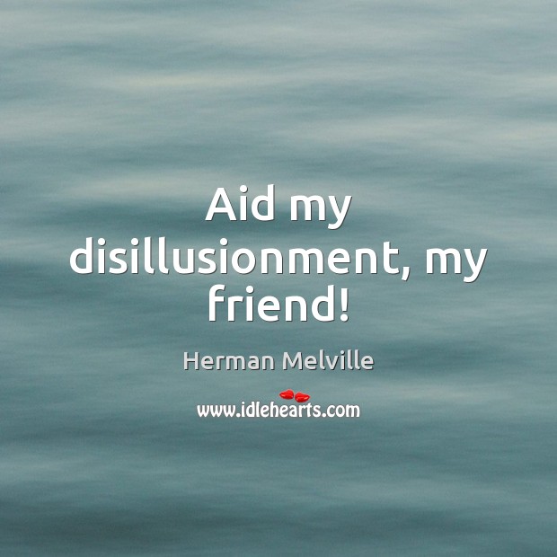 Aid my disillusionment, my friend! Herman Melville Picture Quote