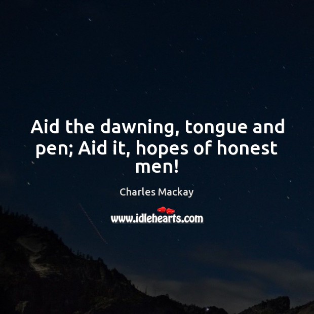 Aid the dawning, tongue and pen; Aid it, hopes of honest men! Image